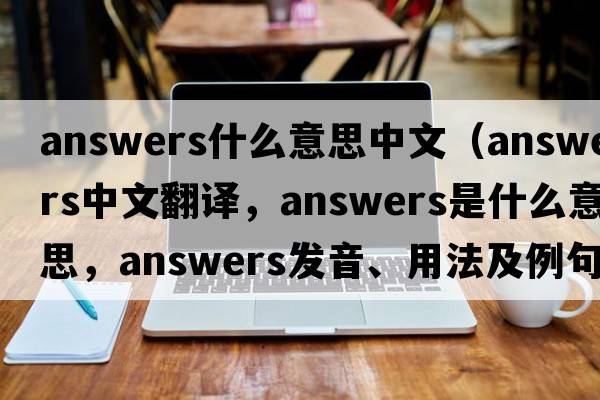 answers什么意思中文（answers中文翻譯，answers是什么意思，answers發(fā)音、用法及例句）