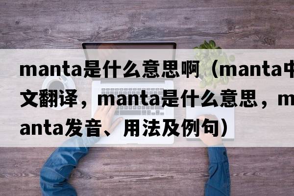 manta是什么意思?。╩anta中文翻譯，manta是什么意思，manta發(fā)音、用法及例句）