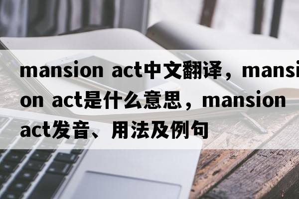 mansion act中文翻譯，mansion act是什么意思，mansion act發(fā)音、用法及例句
