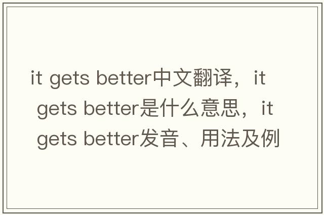 it gets better中文翻譯，it gets better是什么意思，it gets better發(fā)音、用法及例句
