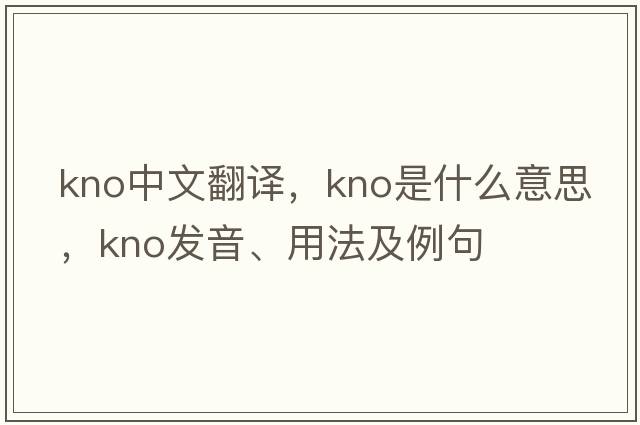 KNO中文翻譯，KNO是什么意思，KNO發(fā)音、用法及例句