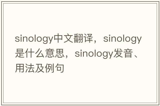 sinology中文翻譯，sinology是什么意思，sinology發(fā)音、用法及例句