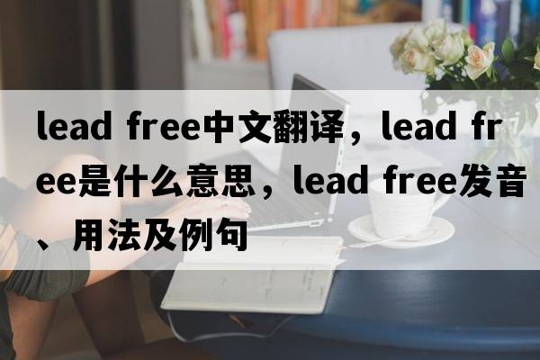 lead free中文翻譯，lead free是什么意思，lead free發(fā)音、用法及例句