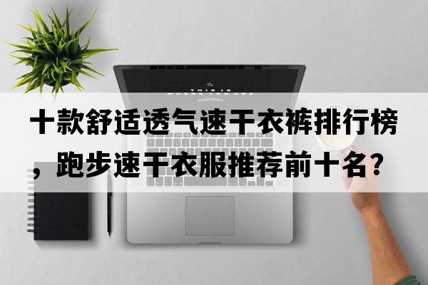 十款舒適透氣速干衣褲排行榜，跑步速干衣服推薦前十名？