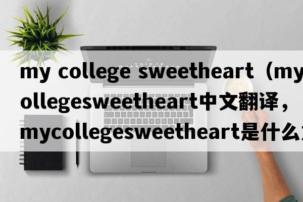 my college sweetheart（mycollegesweetheart中文翻譯，mycollegesweetheart是什么意思，mycollegesweetheart發(fā)音、用法及例句）