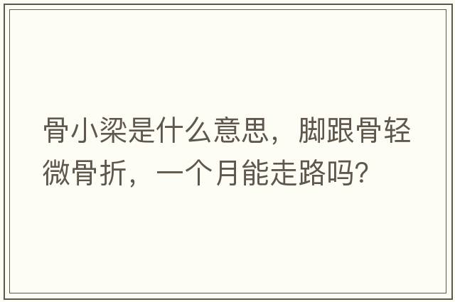 骨小梁是什么意思，腳跟骨輕微骨折，一個(gè)月能走路嗎？