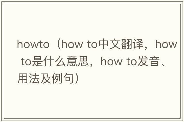 howto（how to中文翻譯，how to是什么意思，how to發(fā)音、用法及例句）