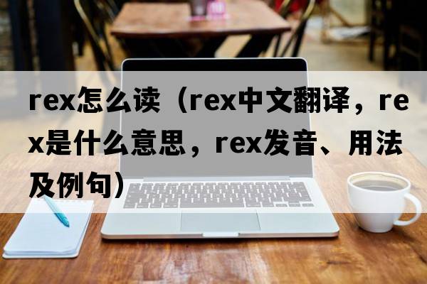 rex怎么讀（rex中文翻譯，rex是什么意思，rex發(fā)音、用法及例句）