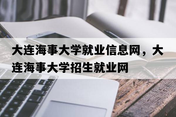 大連海事大學(xué)就業(yè)信息網(wǎng)，大連海事大學(xué)招生就業(yè)網(wǎng)
