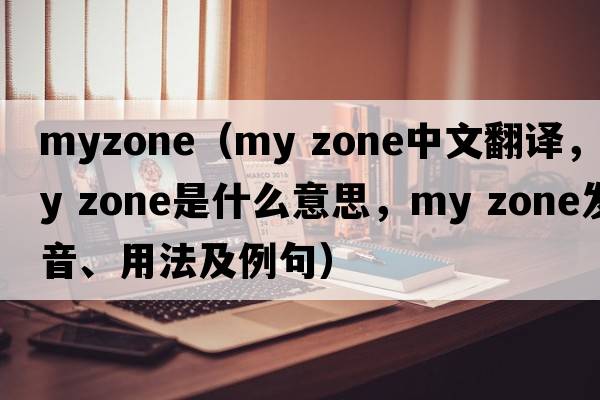 myzone（my zone中文翻譯，my zone是什么意思，my zone發(fā)音、用法及例句）