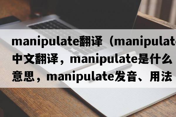 manipulate翻譯（manipulate中文翻譯，manipulate是什么意思，manipulate發(fā)音、用法及例句）