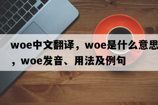 woe中文翻譯，woe是什么意思，woe發(fā)音、用法及例句