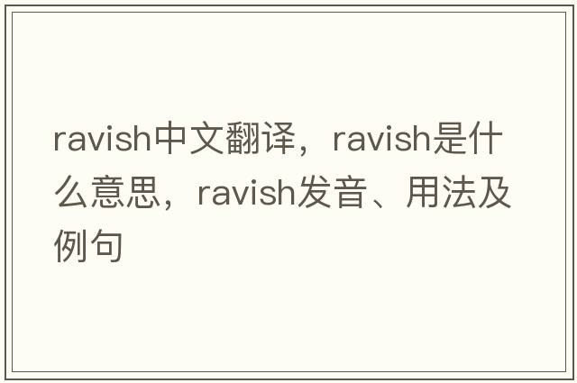 ravish中文翻譯，ravish是什么意思，ravish發(fā)音、用法及例句