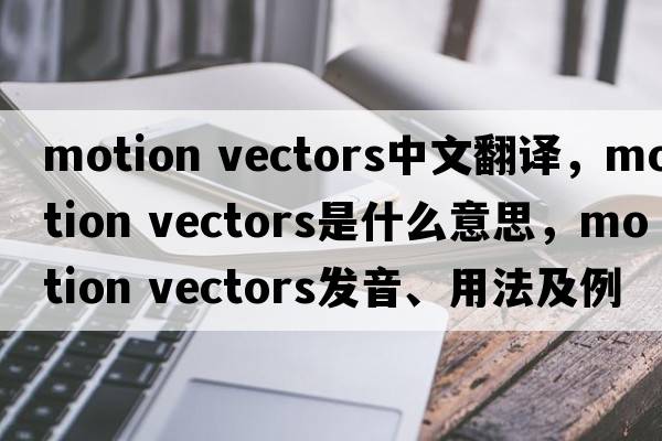motion vectors中文翻譯，motion vectors是什么意思，motion vectors發(fā)音、用法及例句