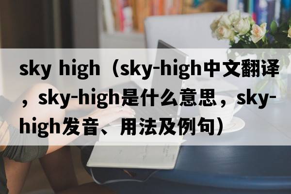 sky high（sky-high中文翻譯，sky-high是什么意思，sky-high發(fā)音、用法及例句）