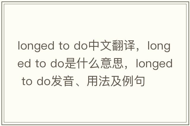 longed to do中文翻譯，longed to do是什么意思，longed to do發(fā)音、用法及例句
