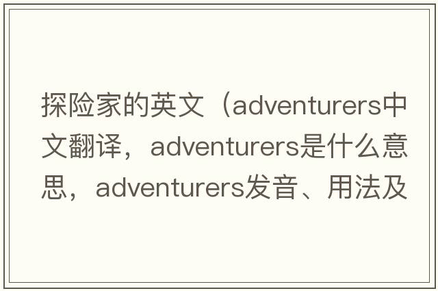 探險家的英文（adventurers中文翻譯，adventurers是什么意思，adventurers發(fā)音、用法及例句）