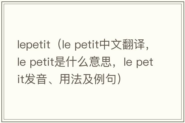 lepetit（le petit中文翻譯，le petit是什么意思，le petit發(fā)音、用法及例句）