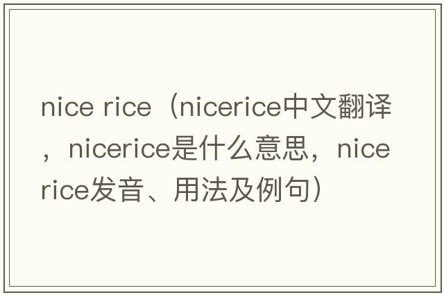 nice rice（nicerice中文翻譯，nicerice是什么意思，nicerice發(fā)音、用法及例句）