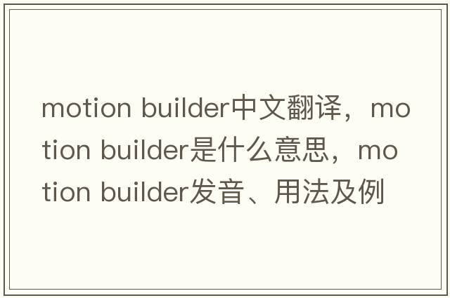 motion builder中文翻譯，motion builder是什么意思，motion builder發(fā)音、用法及例句