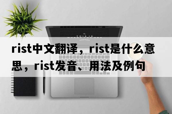 rist中文翻譯，rist是什么意思，rist發(fā)音、用法及例句