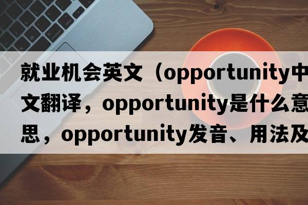 就業(yè)機會(huì )英文（opportunity中文翻譯，opportunity是什么意思，opportunity發(fā)音、用法及例句）
