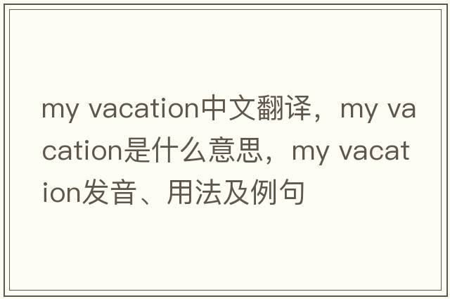 my vacation中文翻譯，my vacation是什么意思，my vacation發(fā)音、用法及例句