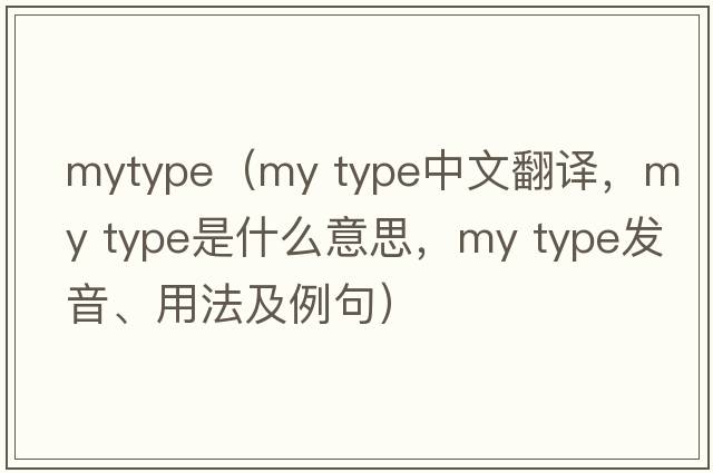 mytype（my type中文翻譯，my type是什么意思，my type發(fā)音、用法及例句）