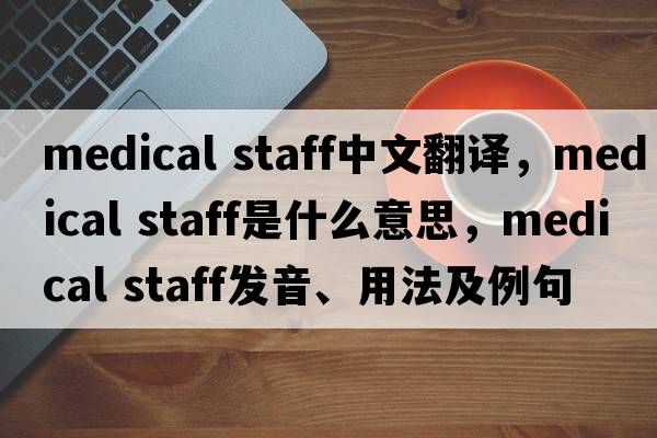 medical staff中文翻譯，medical staff是什么意思，medical staff發(fā)音、用法及例句