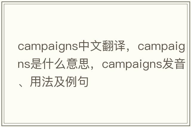 campaigns中文翻譯，campaigns是什么意思，campaigns發(fā)音、用法及例句