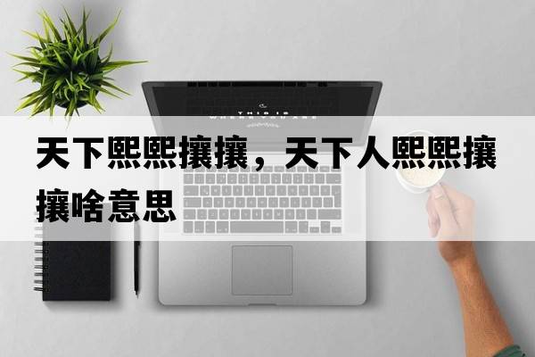 天下熙熙攘攘，天下人熙熙攘攘啥意思