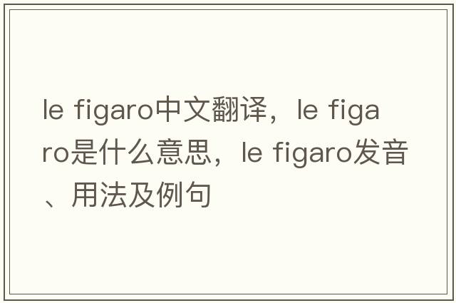 le figaro中文翻譯，le figaro是什么意思，le figaro發(fā)音、用法及例句