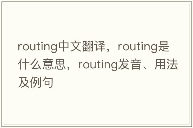 routing中文翻譯，routing是什么意思，routing發(fā)音、用法及例句