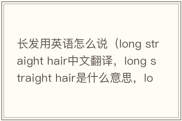 長(cháng)發(fā)用英語(yǔ)怎么說(shuō)（long straight hair中文翻譯，long straight hair是什么意思，long straight hair發(fā)音、用法及例句）