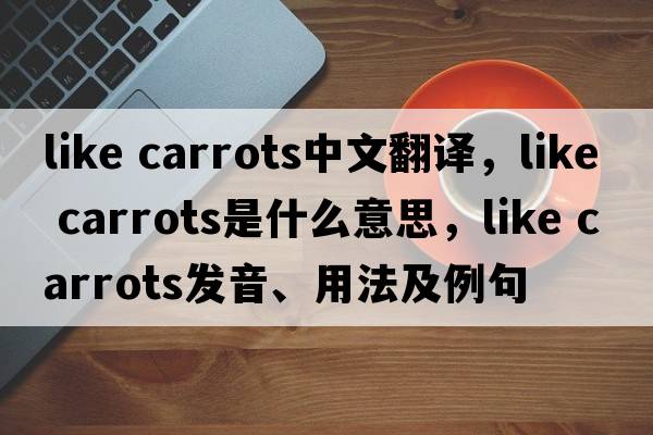 like carrots中文翻譯，like carrots是什么意思，like carrots發(fā)音、用法及例句