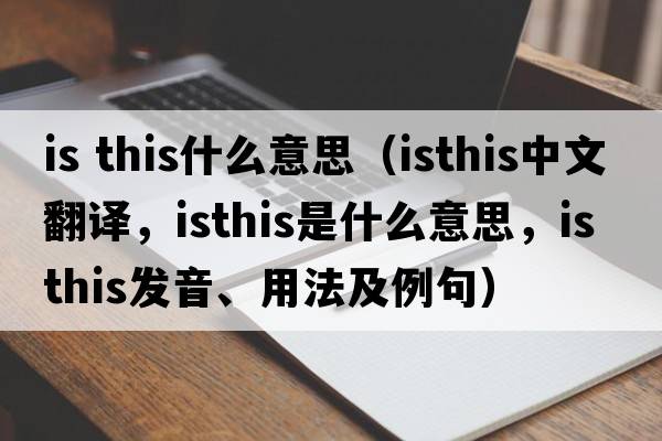 is this什么意思（isthis中文翻譯，isthis是什么意思，isthis發(fā)音、用法及例句）