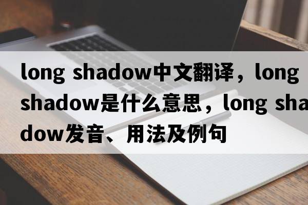 long shadow中文翻譯，long shadow是什么意思，long shadow發(fā)音、用法及例句
