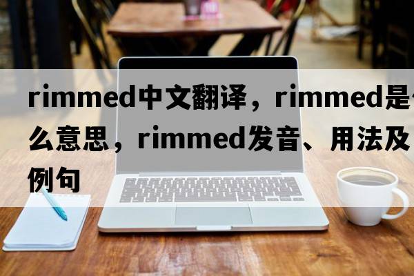 rimmed中文翻譯，rimmed是什么意思，rimmed發(fā)音、用法及例句