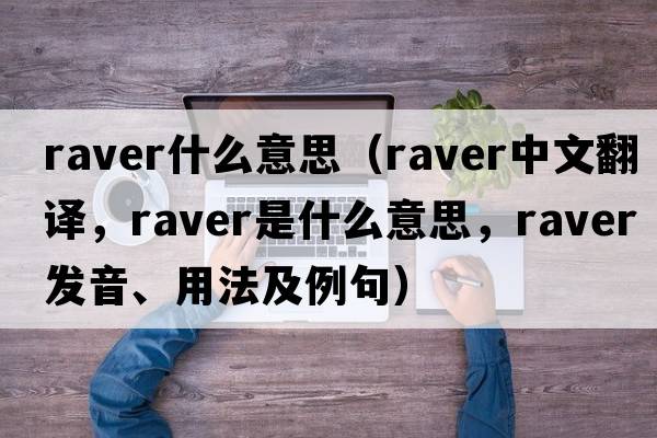 raver什么意思（raver中文翻譯，raver是什么意思，raver發(fā)音、用法及例句）