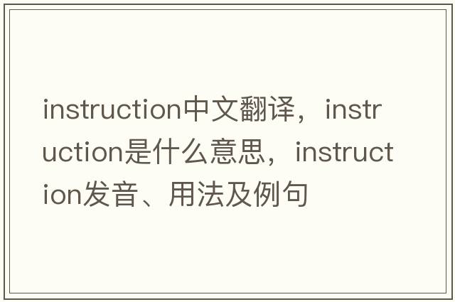instruction中文翻譯，instruction是什么意思，instruction發(fā)音、用法及例句