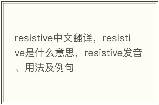 resistive中文翻譯，resistive是什么意思，resistive發(fā)音、用法及例句