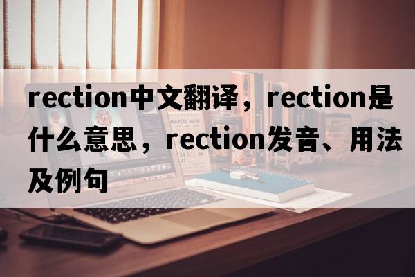 rection中文翻譯，rection是什么意思，rection發(fā)音、用法及例句