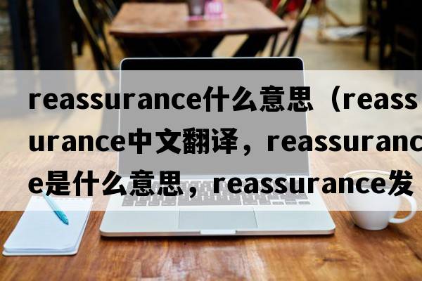 reassurance什么意思（reassurance中文翻譯，reassurance是什么意思，reassurance發(fā)音、用法及例句）