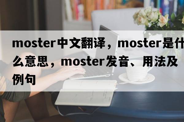 moster中文翻譯，moster是什么意思，moster發(fā)音、用法及例句