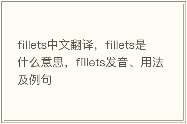 fillets中文翻譯，fillets是什么意思，fillets發(fā)音、用法及例句