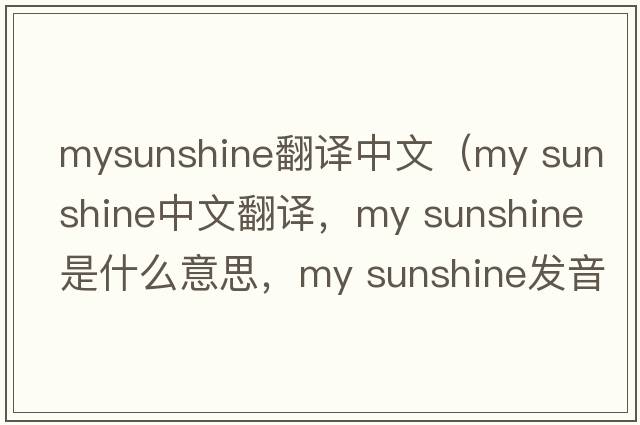 mysunshine翻譯中文（my sunshine中文翻譯，my sunshine是什么意思，my sunshine發(fā)音、用法及例句）