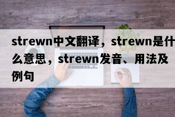 strewn中文翻譯，strewn是什么意思，strewn發(fā)音、用法及例句