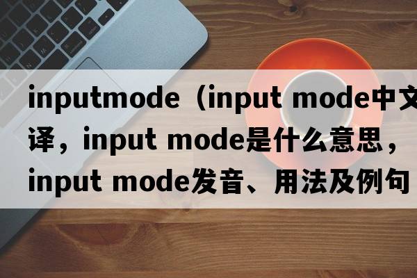 inputmode（input mode中文翻譯，input mode是什么意思，input mode發(fā)音、用法及例句）
