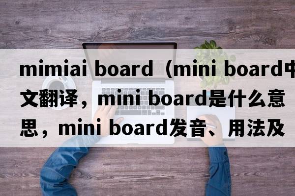 mimiai board（mini board中文翻譯，mini board是什么意思，mini board發(fā)音、用法及例句）