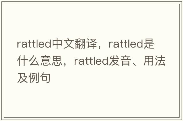 rattled中文翻譯，rattled是什么意思，rattled發(fā)音、用法及例句